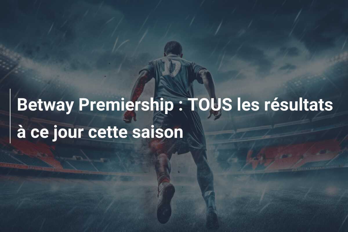 Betway Premiership : TOUS les résultats à ce jour cette saison