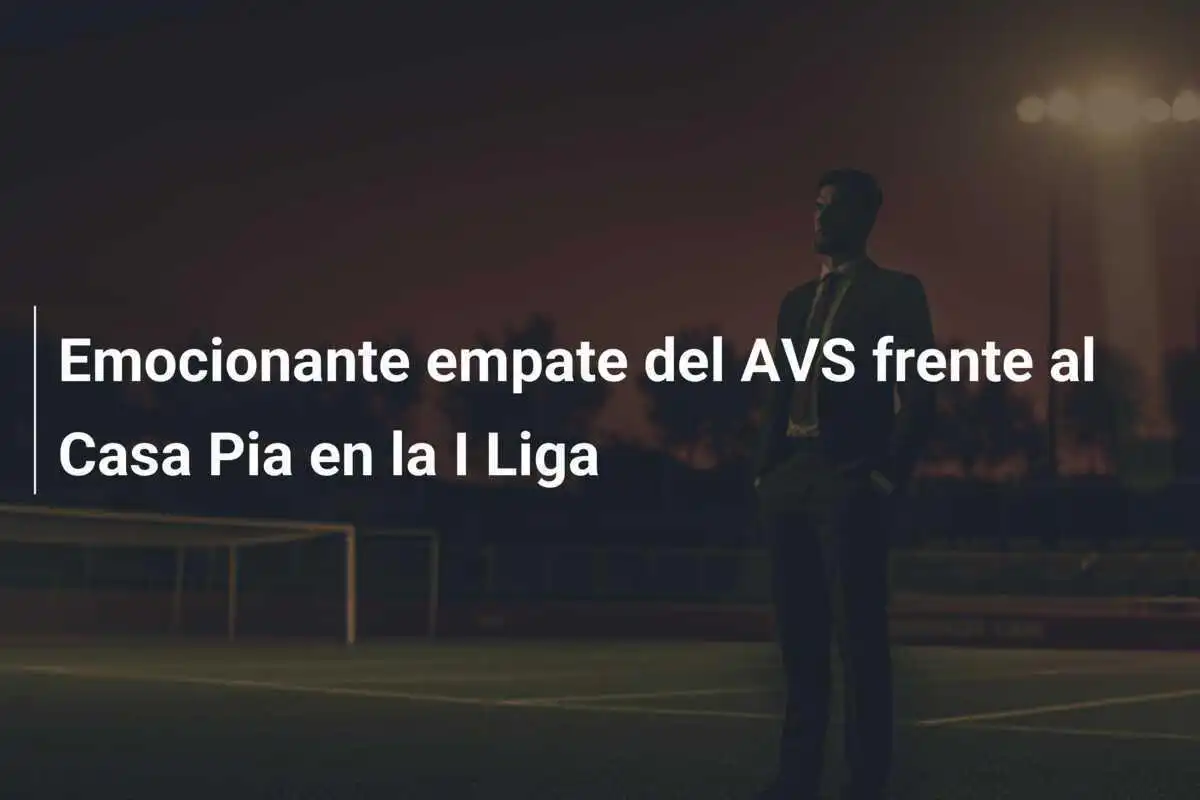 Emocionante empate del AVS frente al Casa Pia en la I Liga