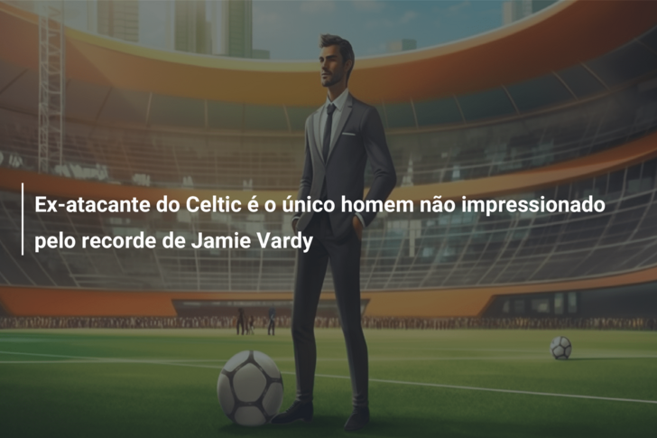 Ex-atacante do Celtic é o único homem não impressionado pelo recorde de Jamie Vardy