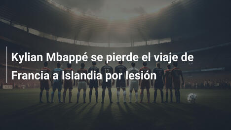 Kylian Mbappé se pierde el viaje de Francia a Islandia por lesión