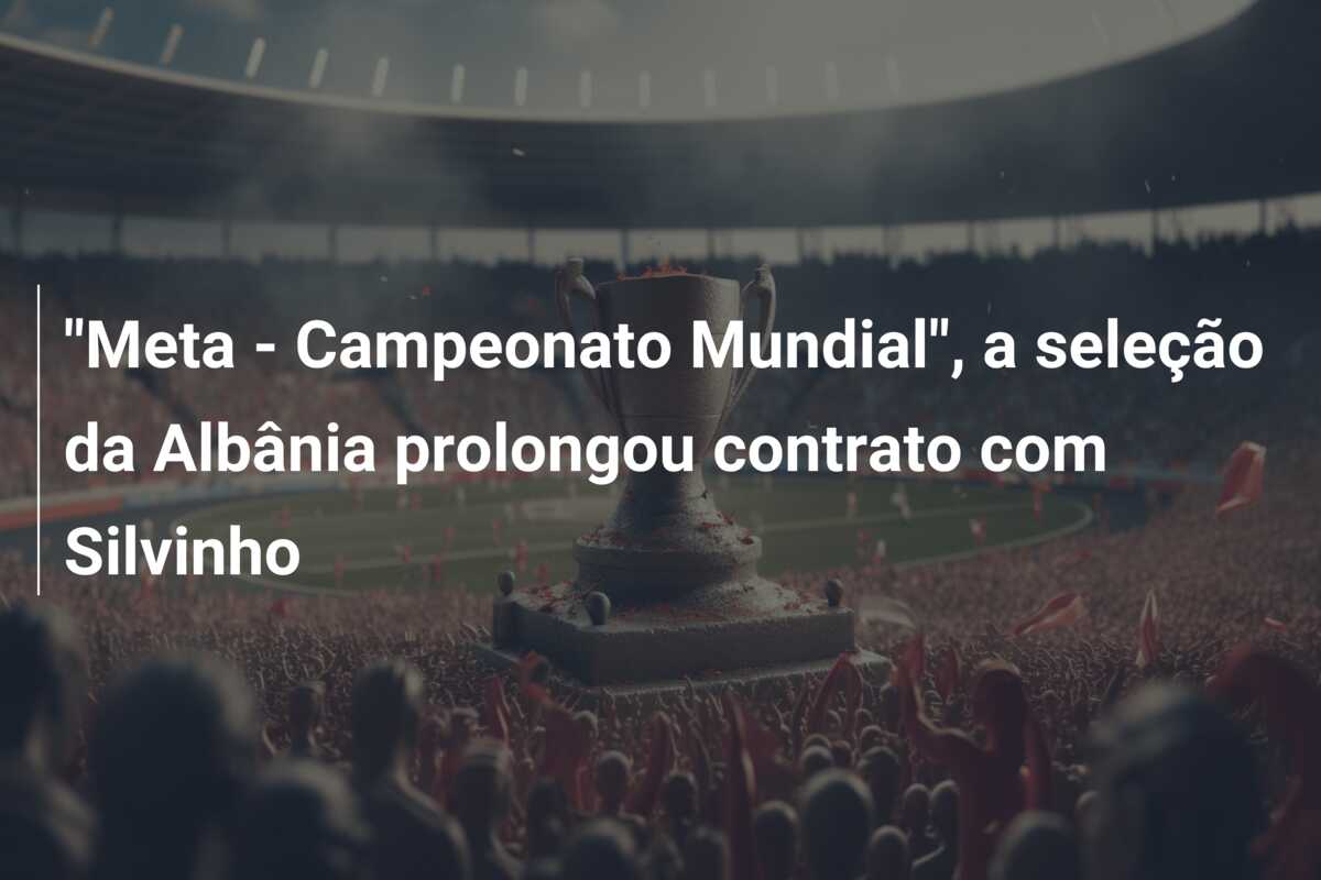 “Meta – Campeonato Mundial”, a seleção da Albânia prolongou contrato com Silvinho