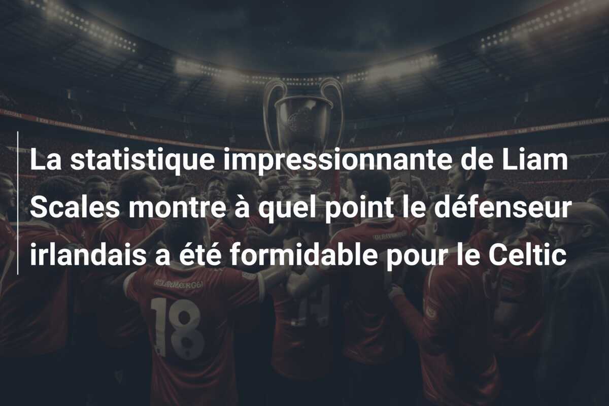 La statistique impressionnante de Liam Scales montre à quel point le défenseur irlandais a été formidable pour le Celtic