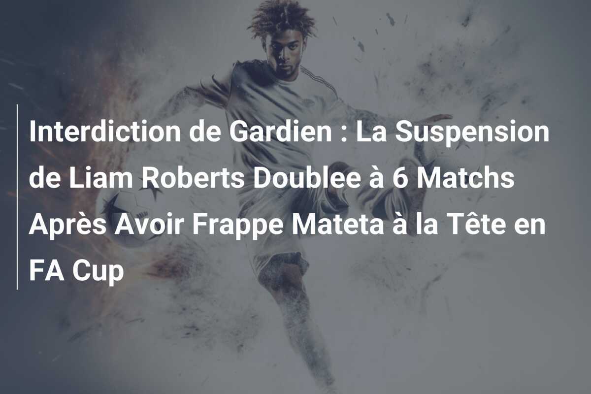 Interdiction de Gardien : La Suspension de Liam Roberts Doublee à 6 Matchs Après Avoir Frappe Mateta à la Tête en FA Cup