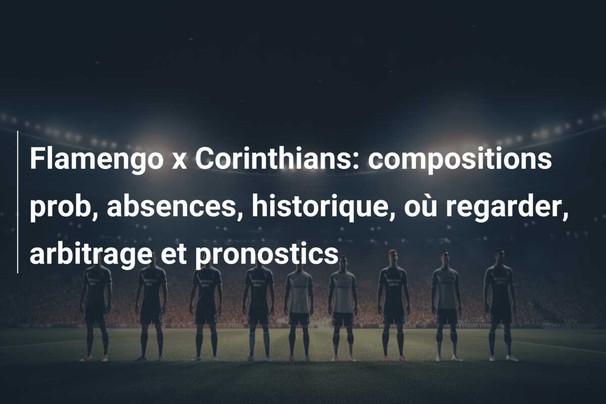 Flamengo x Corinthians: compositions prob, absences, historique, où regarder, arbitrage et pronostics