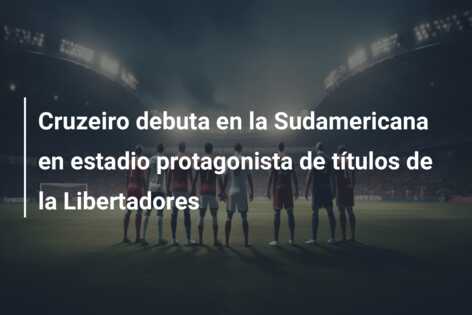 Cruzeiro debuta en la Sudamericana en estadio protagonista de títulos de la Libertadores