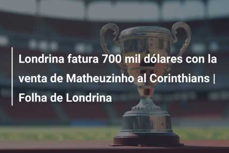 Londrina fatura 700 mil dólares con la venta de Matheuzinho al Corinthians | Folha de Londrina