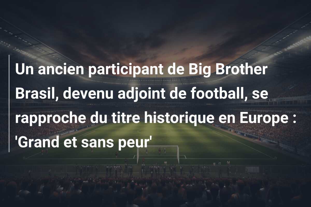Un ancien participant de Big Brother Brasil, devenu adjoint de football, se rapproche du titre historique en Europe : ‘Grand et sans peur’