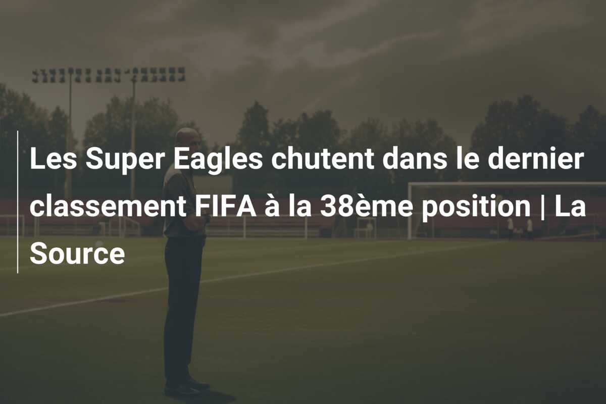 Les Super Eagles chutent dans le dernier classement FIFA à la 38ème position | La Source