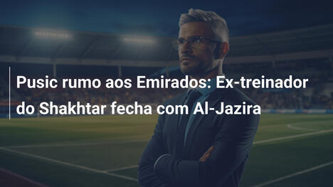 Pusic rumo aos Emirados: Ex-treinador do Shakhtar fecha com Al-Jazira