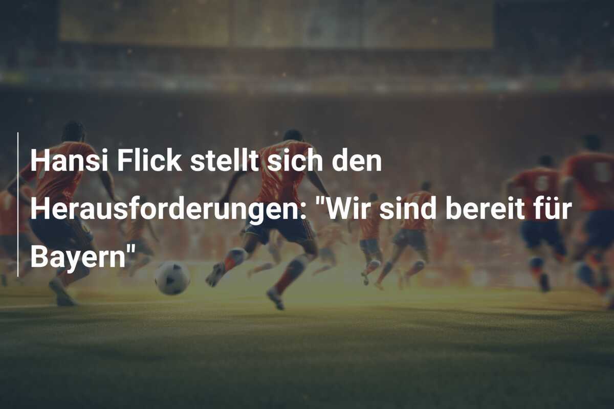 Hansi Flick stellt sich den Herausforderungen: "Wir sind bereit für Bayern"