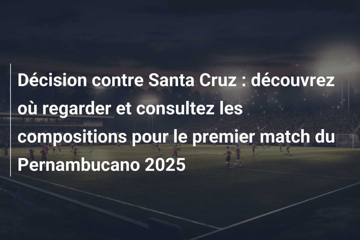 Décision contre Santa Cruz : découvrez où regarder et consultez les compositions pour le premier match du Pernambucano 2025