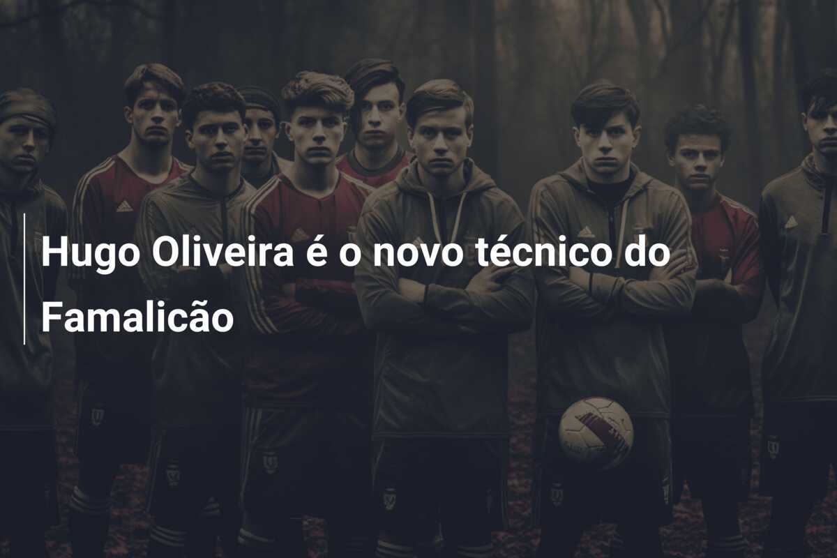 Hugo Oliveira é o novo técnico do Famalicão