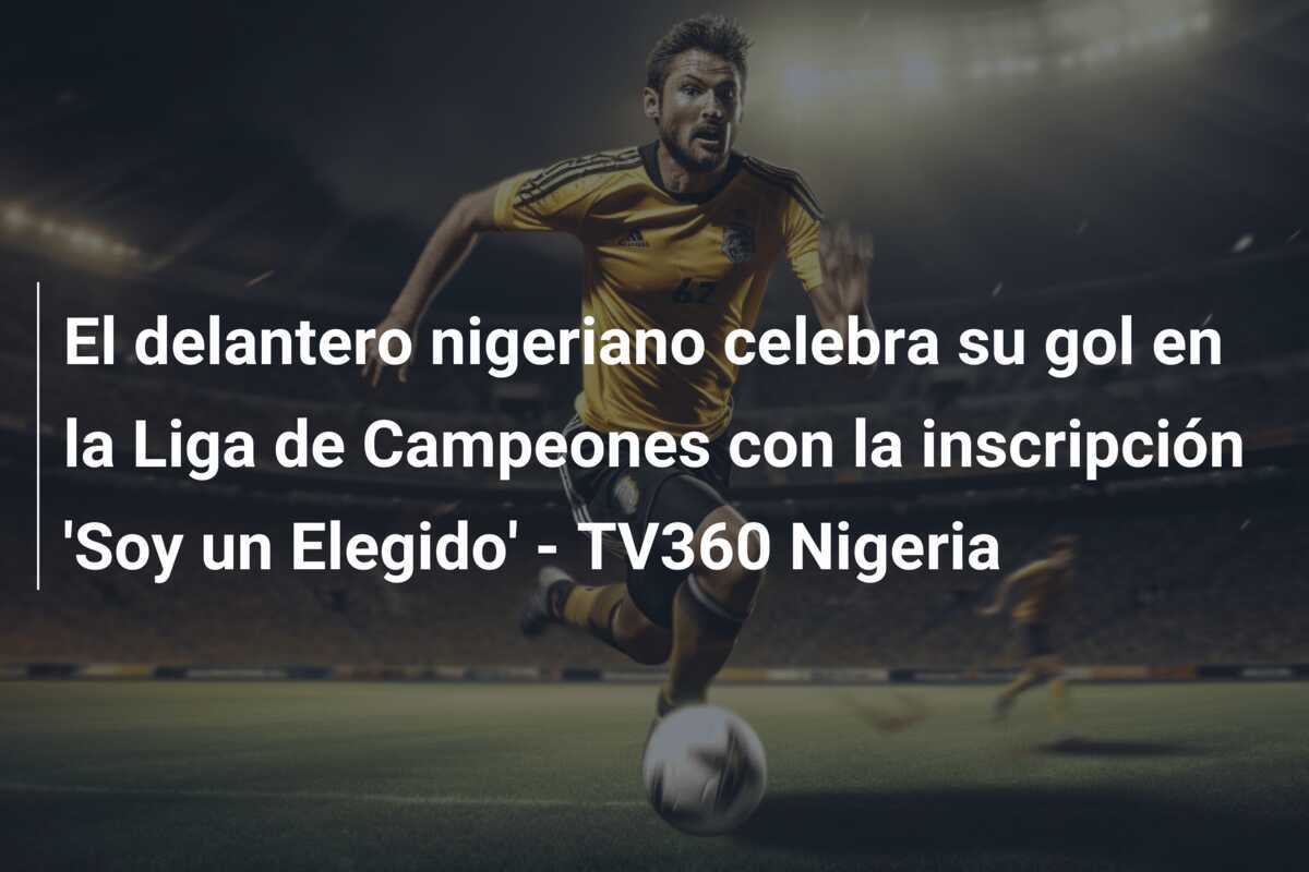 El delantero nigeriano celebra su gol en la Liga de Campeones con la inscripción 'Soy un Elegido' - TV360 Nigeria