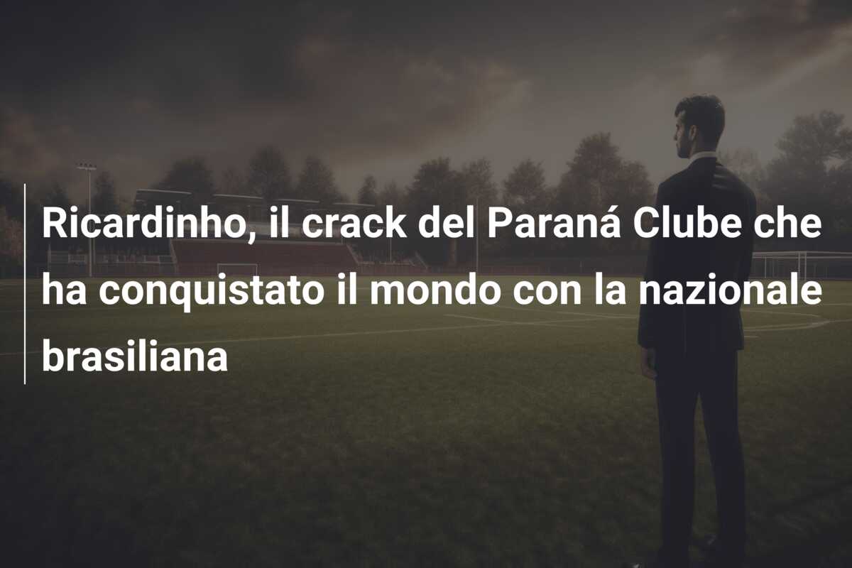 Ricardinho, il crack del Paraná Clube che ha conquistato il mondo con la nazionale brasiliana