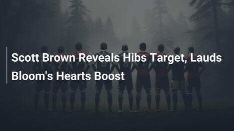 Scott Brown enthüllt Hibs-Ziel und lobt Hearts unter Bloom