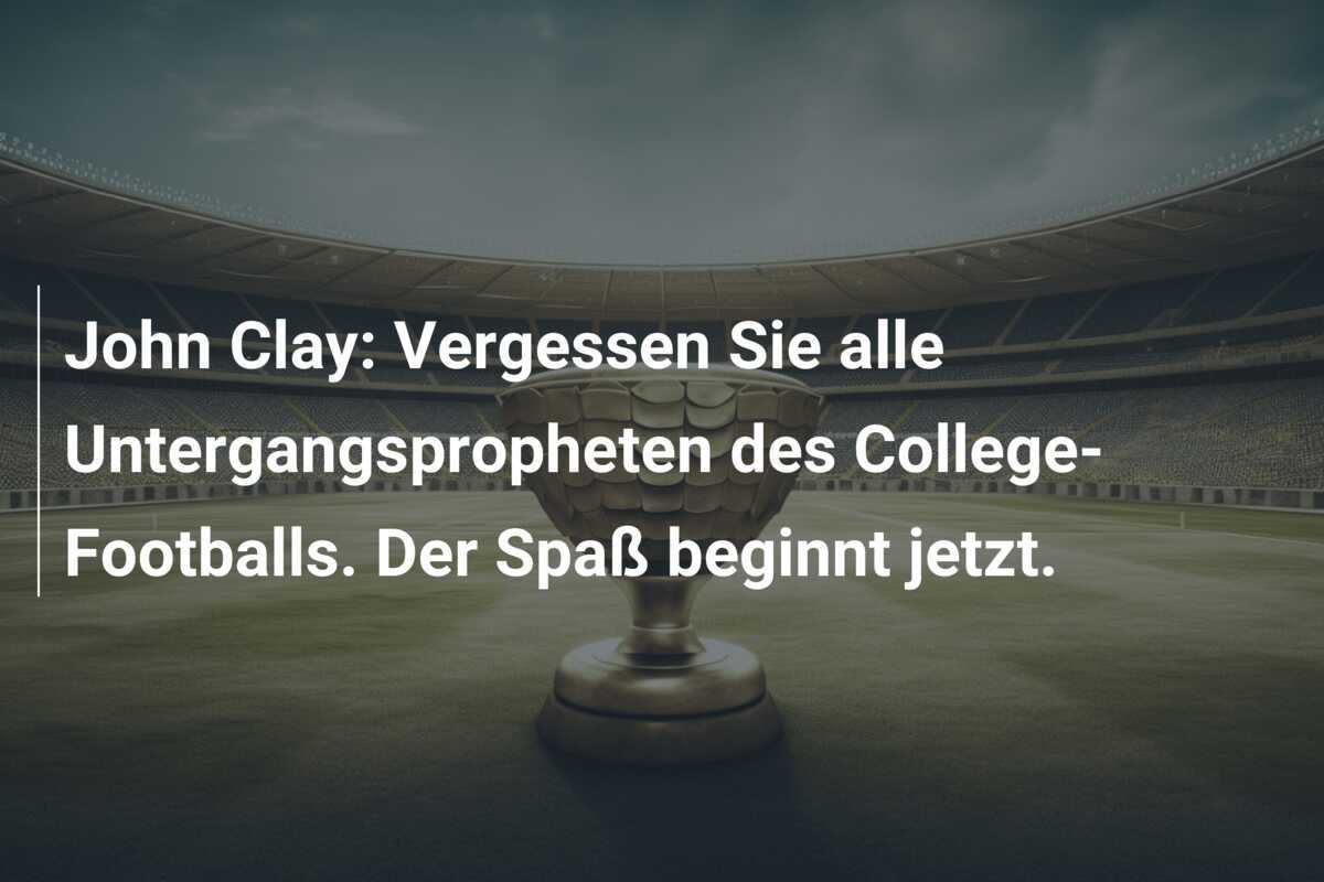 John Clay: Vergessen Sie alle Untergangspropheten des College-Footballs. Der Spaß beginnt jetzt.