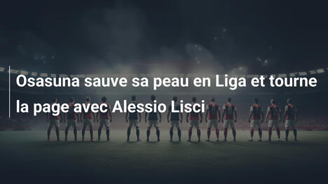 Osasuna sauve sa peau en Liga et tourne la page avec Alessio Lisci