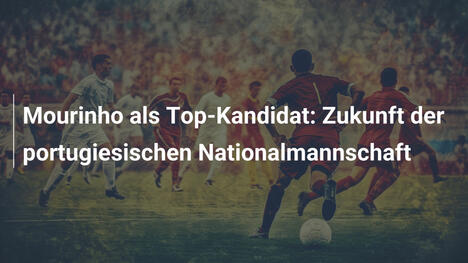 Mourinho als Top-Kandidat: Zukunft der portugiesischen Nationalmannschaft