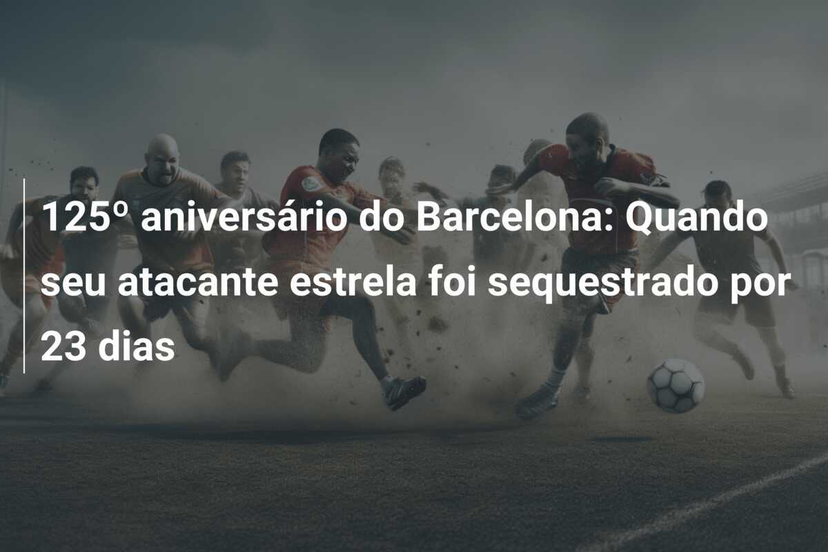 125º aniversário do Barcelona: Quando seu atacante estrela foi sequestrado por 23 dias