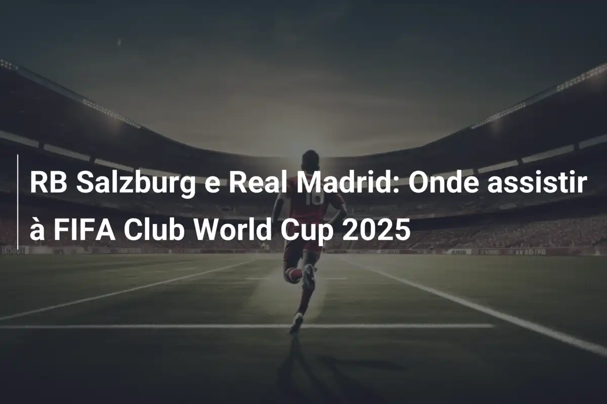 RB Salzburg e Real Madrid: Onde assistir à FIFA Club World Cup 2025