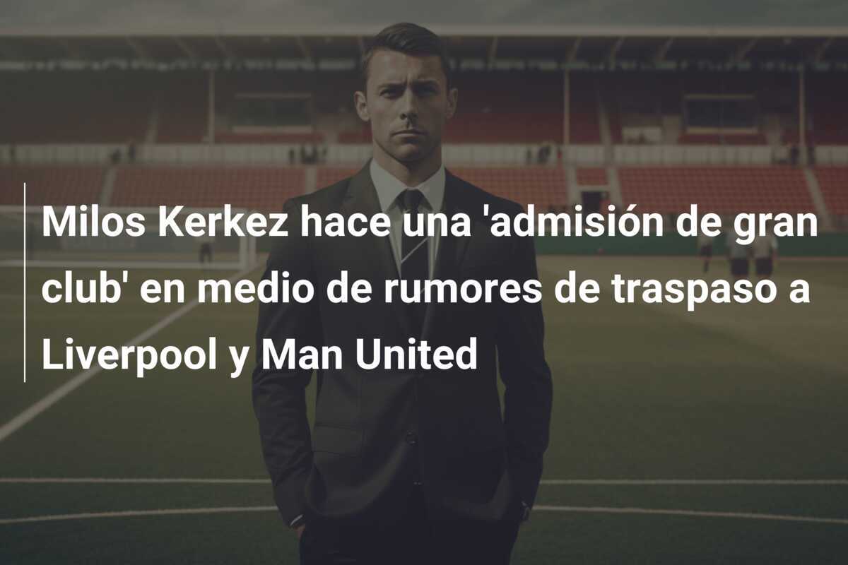 Milos Kerkez hace una 'admisión de gran club' en medio de rumores de traspaso a Liverpool y Man United