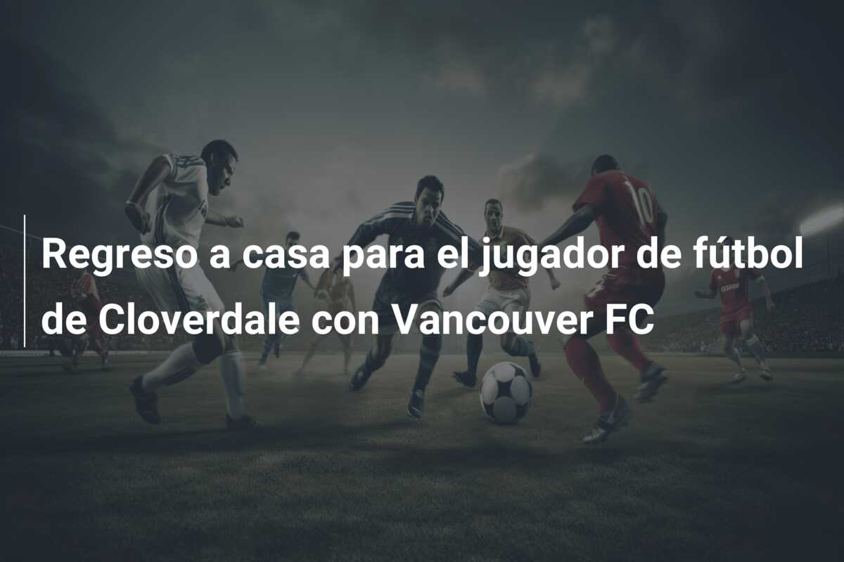 Regreso a casa para el jugador de fútbol de Cloverdale con Vancouver FC