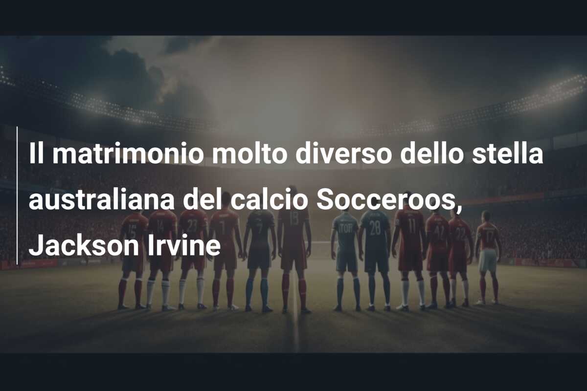 Il matrimonio molto diverso dello stella australiana del calcio Socceroos, Jackson Irvine
