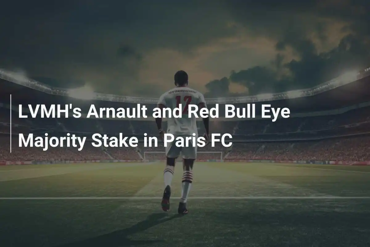 LVMH -ның Арно мен Red Bull Париж FC-нің басым акцияларын сатып алуды көздеуде
