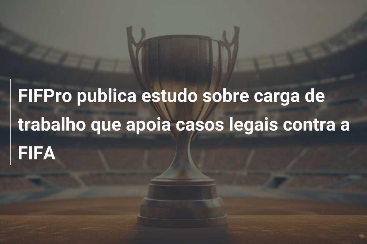 FIFPro publica estudo sobre carga de trabalho que apoia casos legais contra a FIFA