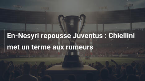 En-Nesyri repousse Juventus : Chiellini met un terme aux rumeurs