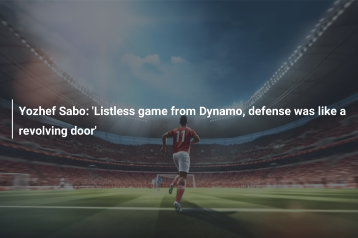 Yozhef Sabo: ‘Listless game from Dynamo, defense was like a revolving door’