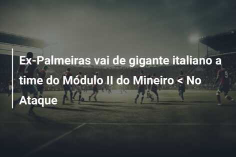 Ex-Palmeiras vai de gigante italiano a time do Módulo II do Mineiro < No Ataque
