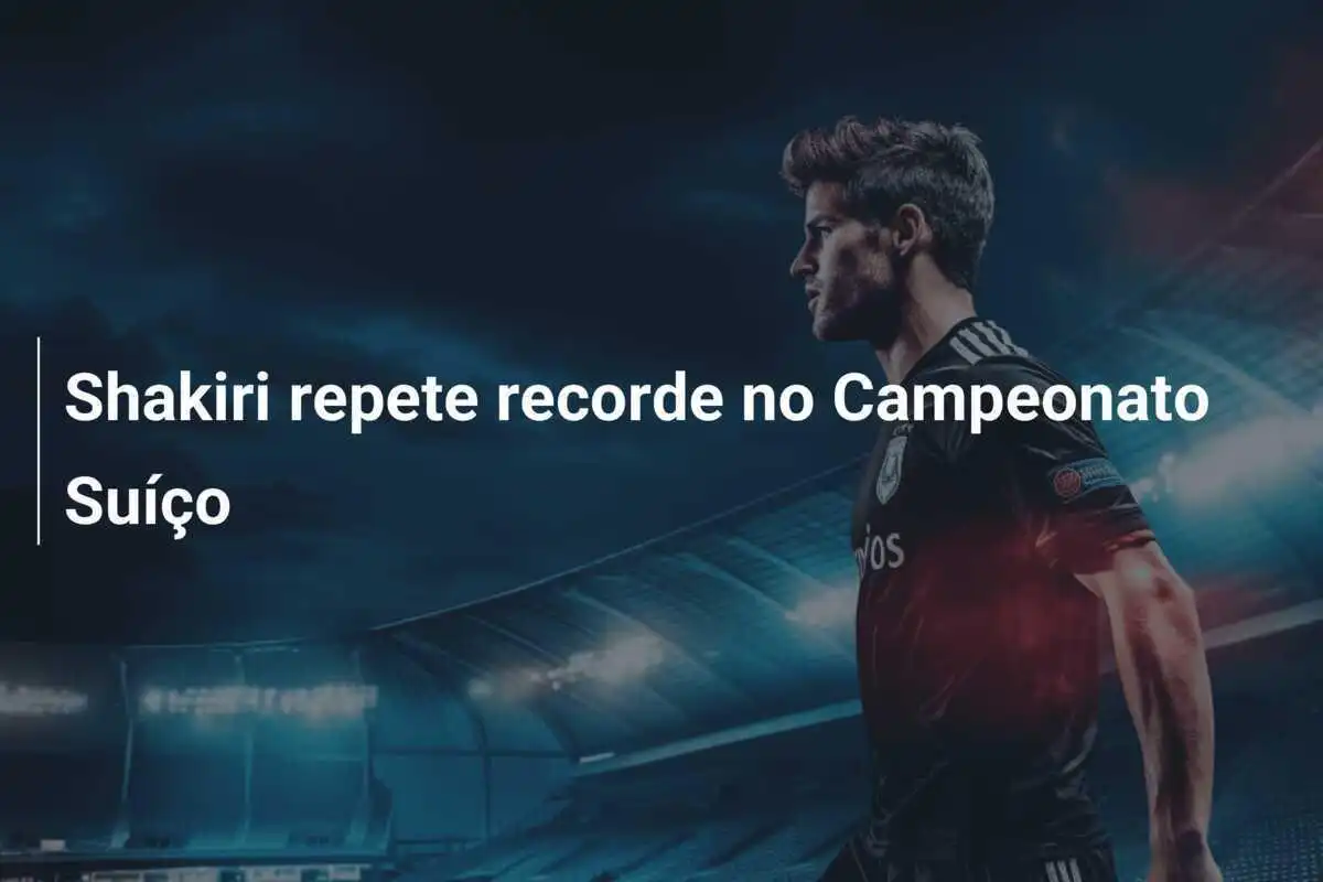 Shakiri repete recorde no Campeonato Suíço