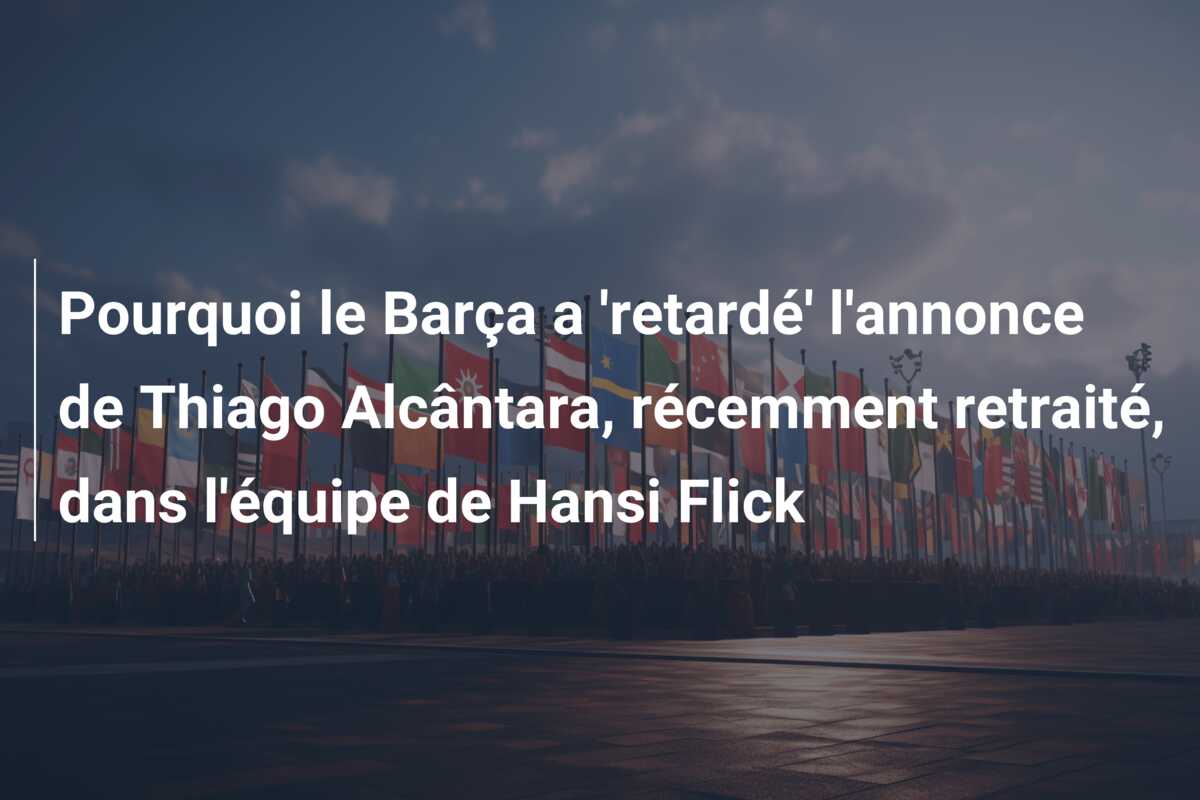 Pourquoi le Barça a ‘retardé’ l’annonce de Thiago Alcântara, récemment retraité, dans l’équipe de Hansi Flick