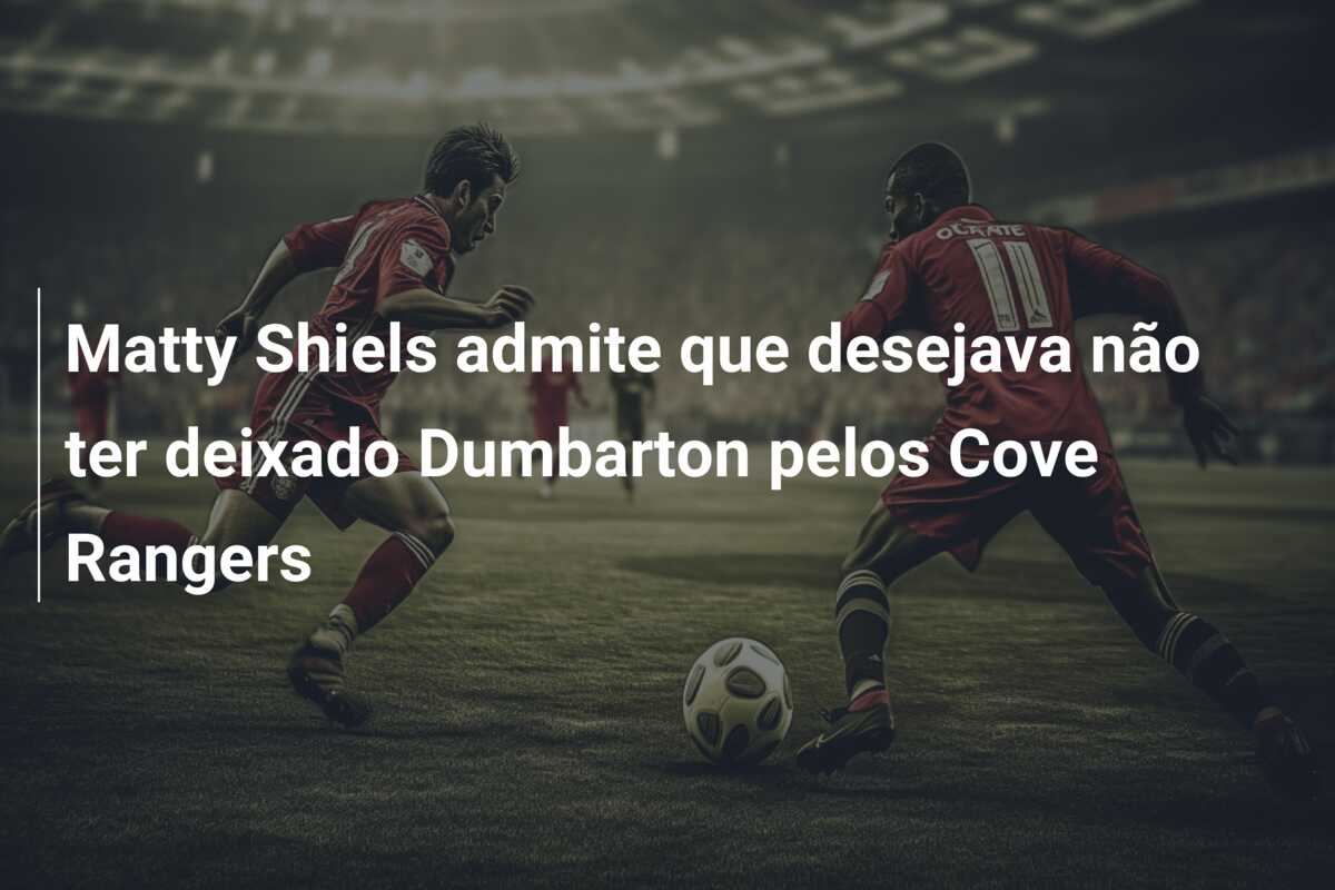 Matty Shiels admite que desejava não ter deixado Dumbarton pelos Cove Rangers
