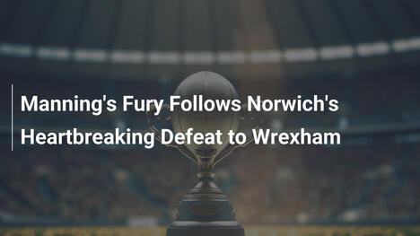 L'ira di Manning dopo la sconfitta del Norwich