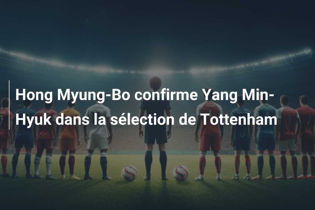 Hong Myung-Bo confirme Yang Min-Hyuk dans la sélection de Tottenham