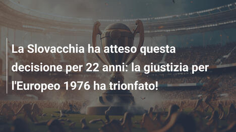 La Slovacchia ha atteso questa decisione per 22 anni: la giustizia per l'Europeo 1976 ha trionfato!