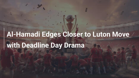Al-Hamadi vor Luton-Wechsel: Deadline-Day-Drama spitzt sich zu!