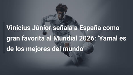 Vinicius Júnior señala a España como gran favorita al Mundial 2026: 'Yamal es de los mejores del mundo'