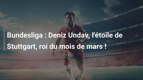 Bundesliga : Deniz Undav, l'étoile de Stuttgart, roi du mois de mars !