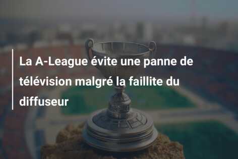 La A-League évite une panne de télévision malgré la faillite du diffuseur