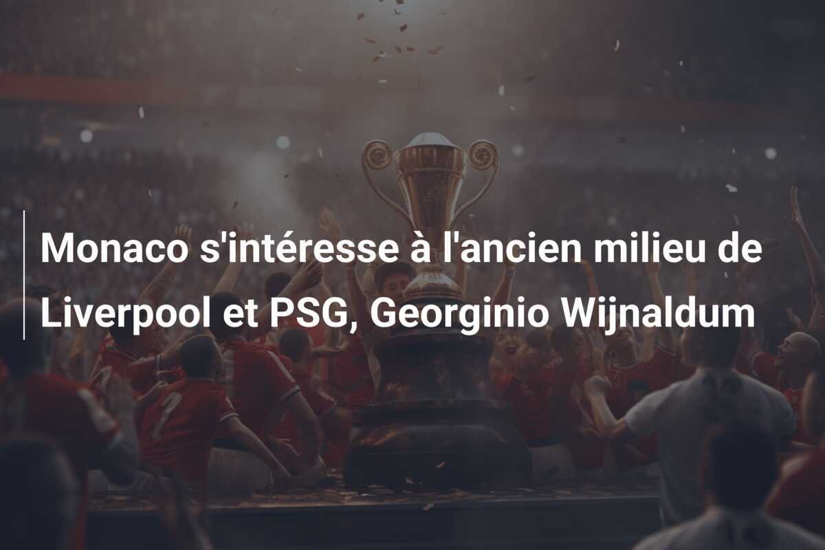 Monaco s'intéresse à l'ancien milieu de Liverpool et PSG, Georginio Wijnaldum