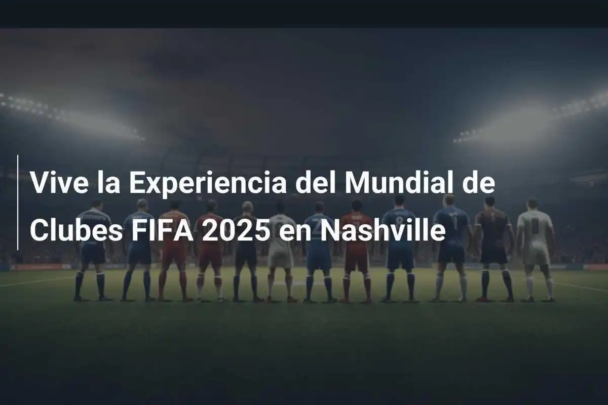 Vive la Experiencia del Mundial de Clubes FIFA 2025 en Nashville