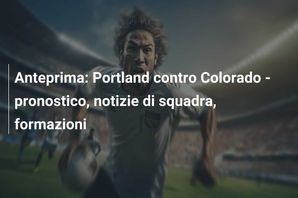 Anteprima: Portland contro Colorado – pronostico, notizie di squadra, formazioni