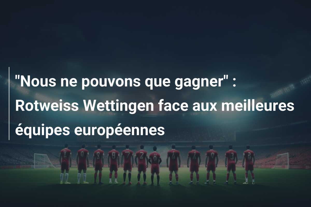 "Nous ne pouvons que gagner" : Rotweiss Wettingen face aux meilleures équipes européennes