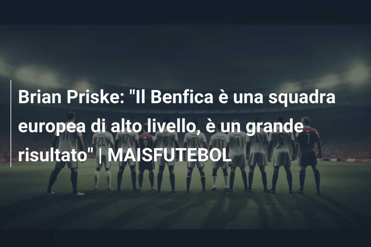 Brian Priske: "Il Benfica è una squadra europea di alto livello, è un grande risultato" | MAISFUTEBOL