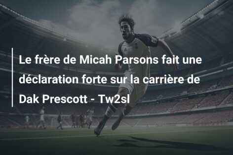 Le frère de Micah Parsons fait une déclaration forte sur la carrière de Dak Prescott – Tw2sl