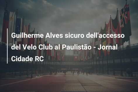 Guilherme Alves sicuro dell’accesso del Velo Club al Paulistão – Jornal Cidade RC