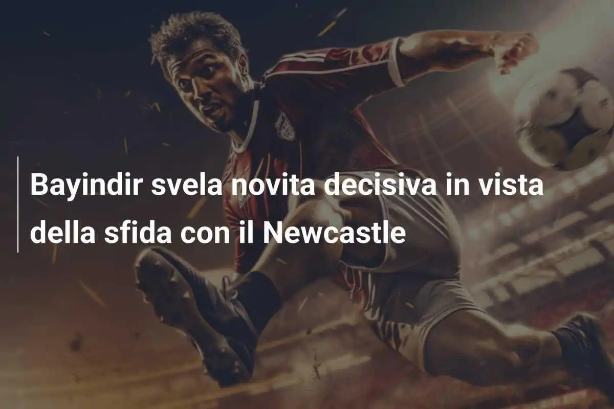 Bayindir svela novita decisiva in vista della sfida con il Newcastle